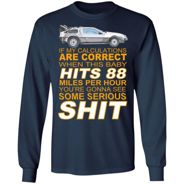 if my calculations are correct when this baby hits 88 miles per hour youre gonna see some serious shit t shirts long sleeve hoodies 5