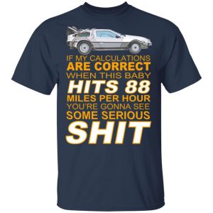 if my calculations are correct when this baby hits 88 miles per hour youre gonna see some serious shit t shirts long sleeve hoodies 8