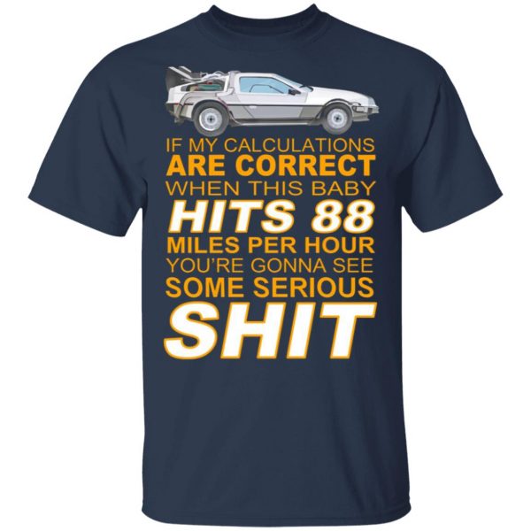 if my calculations are correct when this baby hits 88 miles per hour youre gonna see some serious shit t shirts long sleeve hoodies 8