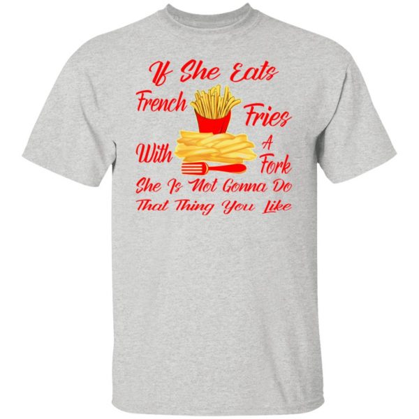 if she eats french fries with a fork she is not go t shirts hoodies long sleeve 11