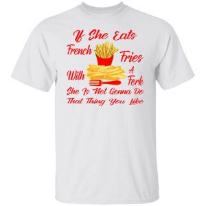 if she eats french fries with a fork she is not go t shirts hoodies long sleeve 12