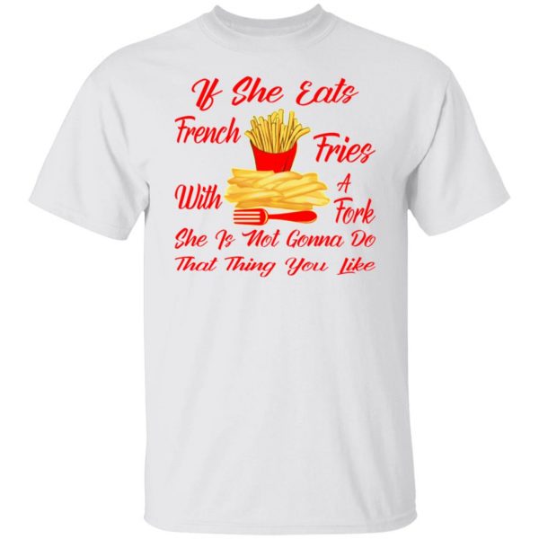 if she eats french fries with a fork she is not go t shirts hoodies long sleeve 12