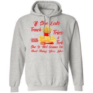 if she eats french fries with a fork she is not go t shirts hoodies long sleeve 2
