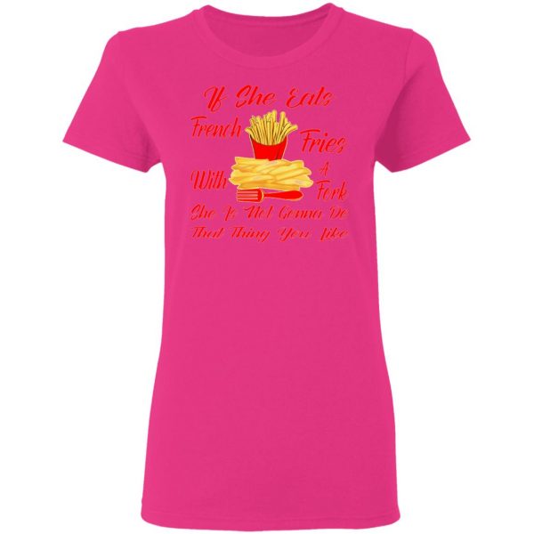 if she eats french fries with a fork she is not go t shirts hoodies long sleeve 4