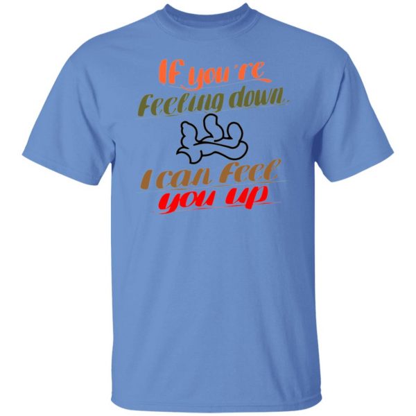 if youre feeling down i can feel you up t shirts hoodies long sleeve 11