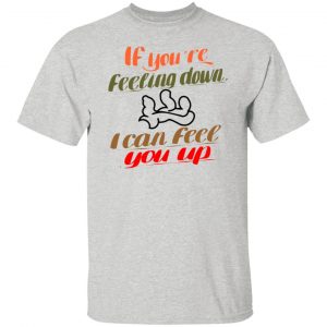 if youre feeling down i can feel you up t shirts hoodies long sleeve 12