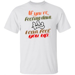 if youre feeling down i can feel you up t shirts hoodies long sleeve 13