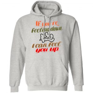 if youre feeling down i can feel you up t shirts hoodies long sleeve 4