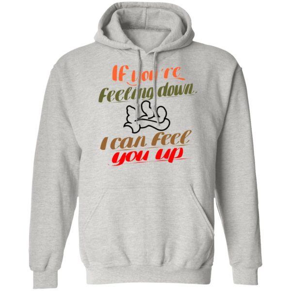if youre feeling down i can feel you up t shirts hoodies long sleeve 4