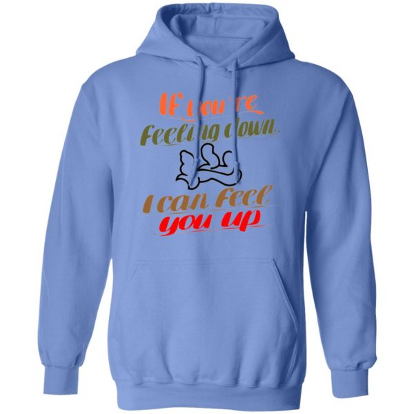 if youre feeling down i can feel you up t shirts hoodies long sleeve