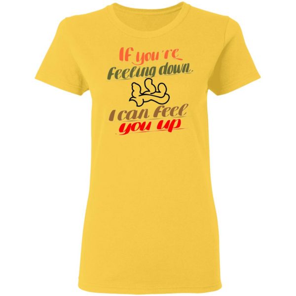 if youre feeling down i can feel you up t shirts hoodies long sleeve 7