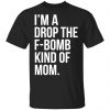 im a drop the f bomb kind of mom t shirts long sleeve hoodies