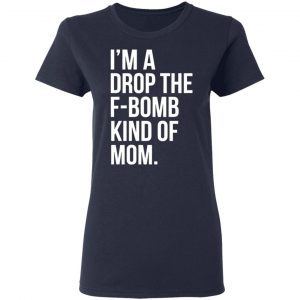 im a drop the f bomb kind of mom t shirts long sleeve hoodies 11