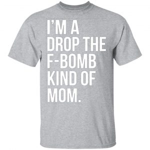im a drop the f bomb kind of mom t shirts long sleeve hoodies 12