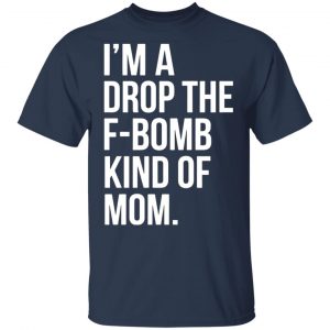 im a drop the f bomb kind of mom t shirts long sleeve hoodies 13