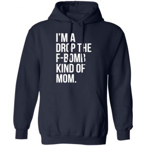 im a drop the f bomb kind of mom t shirts long sleeve hoodies 3