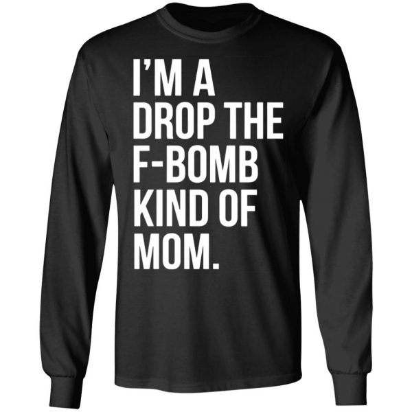 im a drop the f bomb kind of mom t shirts long sleeve hoodies 5