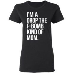 im a drop the f bomb kind of mom t shirts long sleeve hoodies 7