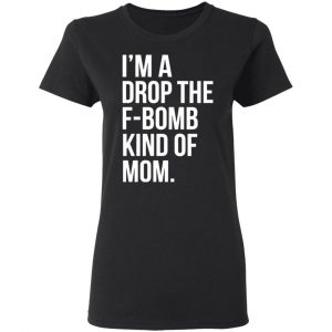 im a drop the f bomb kind of mom t shirts long sleeve hoodies 7