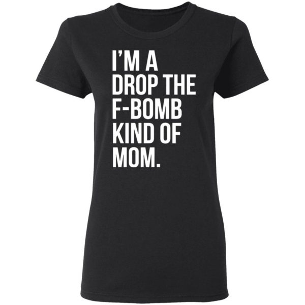 im a drop the f bomb kind of mom t shirts long sleeve hoodies 7