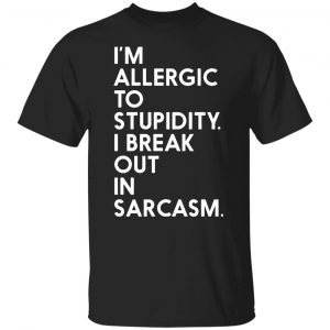 im allergic to stupidity i break out in sarcasm t shirts long sleeve hoodies 10