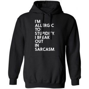 im allergic to stupidity i break out in sarcasm t shirts long sleeve hoodies 3