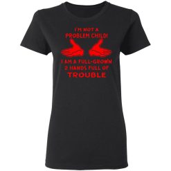 im not a problem child im a full grown 2 hands t shirts long sleeve hoodies 12