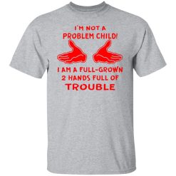 im not a problem child im a full grown 2 hands t shirts long sleeve hoodies 9