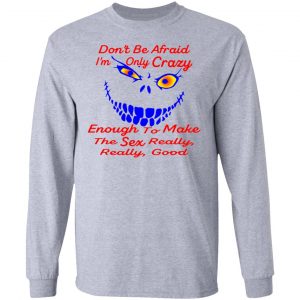 im only crazy enough to make the sex really good t shirts hoodies long sleeve 3