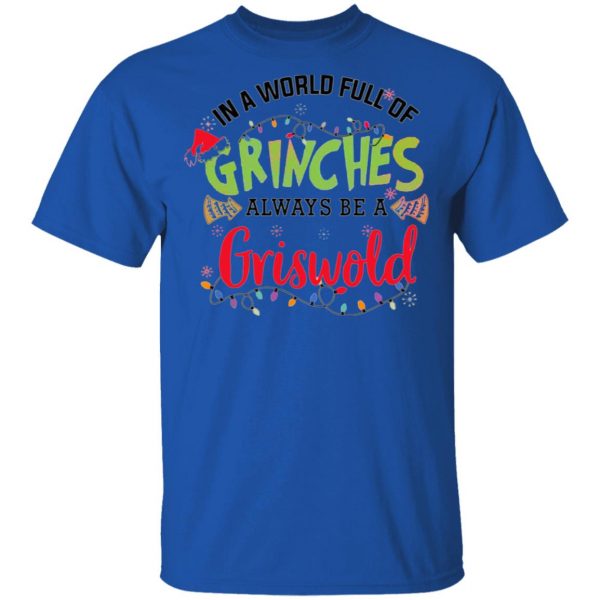 in a world full of grinches always be a griswold t shirts hoodies long sleeve 10