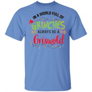 in a world full of grinches always be a griswold t shirts hoodies long sleeve 13