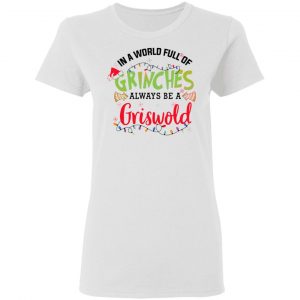in a world full of grinches always be a griswold t shirts hoodies long sleeve 5