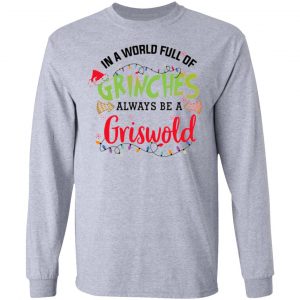 in a world full of grinches always be a griswold t shirts hoodies long sleeve 7