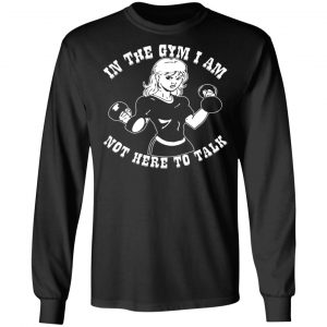 in the gym i am not here to talk her t shirts long sleeve hoodies 11