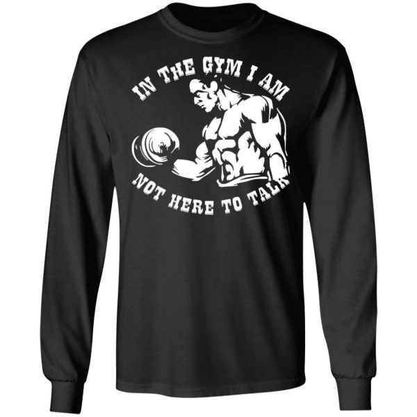 in the gym i am not here to talk v2 t shirts long sleeve hoodies 5