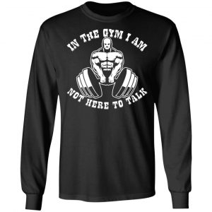 in the gym i am not here to talk v3 t shirts long sleeve hoodies 5