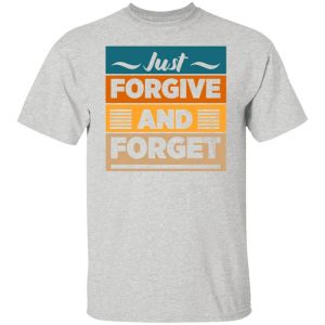just forgive and forget t shirts hoodies long sleeve 10