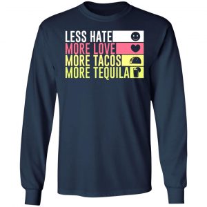 less hate more love more tacos more tequila t shirts long sleeve hoodies 2