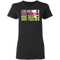 less hate more love more tacos more tequila t shirts long sleeve hoodies 5
