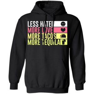 less hate more love more tacos more tequila t shirts long sleeve hoodies 9