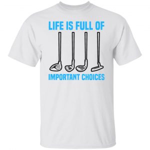 life is full of important choices tee golfer golf t shirts hoodies long sleeve 12