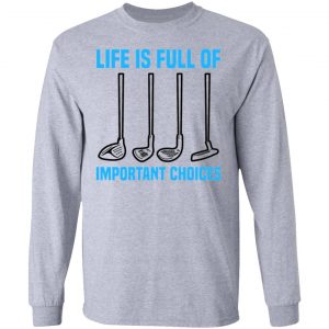 life is full of important choices tee golfer golf t shirts hoodies long sleeve 7