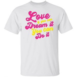 love if you can dream it you can do it t shirts hoodies long sleeve 10