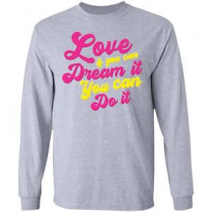 love if you can dream it you can do it t shirts hoodies long sleeve 5