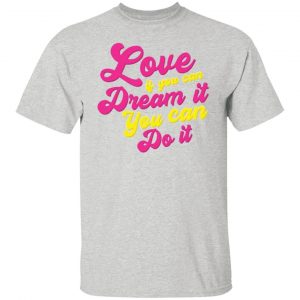 love if you can dream it you can do it t shirts hoodies long sleeve 7