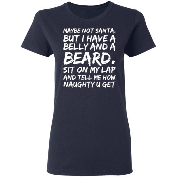 maybe not santa but i have a belly and a beard sit on my lap and tell me how naughty u get t shirts long sleeve hoodies 11