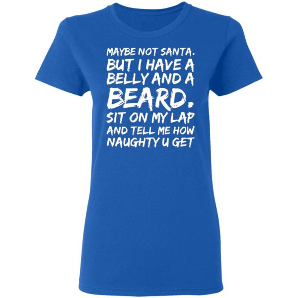 maybe not santa but i have a belly and a beard sit on my lap and tell me how naughty u get t shirts long sleeve hoodies 12