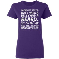 maybe not santa but i have a belly and a beard sit on my lap and tell me how naughty u get t shirts long sleeve hoodies 4