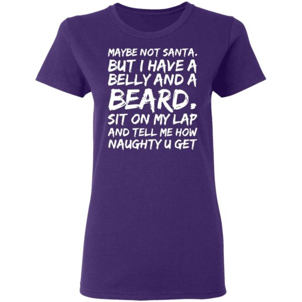 maybe not santa but i have a belly and a beard sit on my lap and tell me how naughty u get t shirts long sleeve hoodies 4