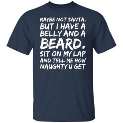 maybe not santa but i have a belly and a beard sit on my lap and tell me how naughty u get t shirts long sleeve hoodies 8